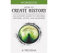How to Create History: An Author’s Guide to Creating Histories, Myths, and Monsters