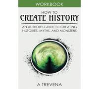 How to Create History: An Author’s Guide to Creating Histories, Myths, and Monsters