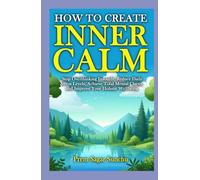 How to Create Inner Calm: Silence Overthinking Instantly, Reduce Daily Stress Levels, Stay Calm in Any Crisis, and Achieve Total Mental Clarity