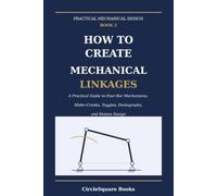 How to Create Mechanical Linkages: A Practical Guide to Four-Bar Mechanisms, Slider-Cranks, Toggles, Pantographs, and Motion Design