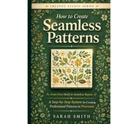 How to Create Seamless Patterns: From First Motif to Seamless Repeat A Step-by-Step System for Creating Professional Patterns in Procreate