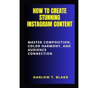How to Create Stunning Instagram Content: Master Composition, Color Harmony, and Audience Connection