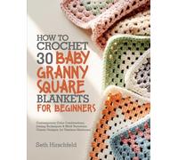 HOW TO CROCHET 30 BABY GRANNY SQUARE BLANKETS FOR BEGINNERS: Contemporary Color Combinations, Joining Techniques & Motif Variations, Classic Designs, for Timeless Heirlooms