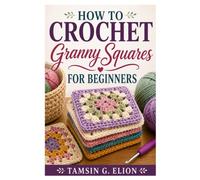 HOW TO CROCHET GRANNY SQUARES FOR BEGINNERS: Crochet Beautiful Granny Squares Easily