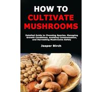 How to Cultivate Mushrooms: Detailed Guide to Choosing Species, Managing Growth Conditions, Avoiding Contamination, and Harvesting Mushrooms Safely