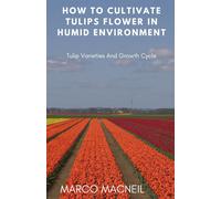 How To Cultivate Tulips Flower In Humid Environment: Tulip Varieties And Growth Cycle