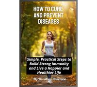 HOW TO CURE AND PREVENT DISEASES: Simple, Practical Steps to Build Strong Immunity and Live a Happier and Healthier Life
