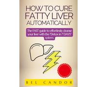 HOW TO CURE FATTY LIVER AUTOMATICALLY: The FAST guide to effortlessly cleanse your liver with the "Detox in 7 DAYS" system.