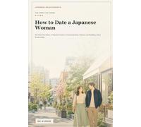 How to Date a Japanese Woman: The First Five Dates: A Practical Guide to Communication, Culture, and Building a Real Relationship