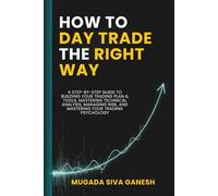 How to Day Trade the Right Way: A Step-by-Step Guide to Building Your Trading Plan & Tools, Mastering Technical Analysis, Managing Risk, and Mastering Your Trading Psychology