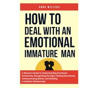 How to Deal with an Emotional Immature Man: A Woman’s Guide to Understanding Emotional Immaturity, Recognizing the Signs, Setting Boundaries, ... Better, and Building a Healthier Relationship