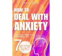 How to Deal with Anxiety: Stop Your Mind from Controlling You: 7 Transformative Ways to Think Your Way to Inner Peace