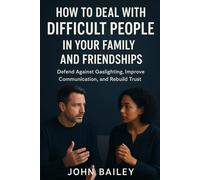 HOW TO DEAL WITH DIFFICULT PEOPLE IN YOUR FAMILY AND FRIENDSHIP: Defend Against Gaslighting, Improve Communication, and Rebuild Trust