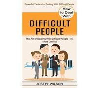 How to Deal With Difficult People Powerful Tactics for Dealing With Difficult People The Art of Dealing With Difficult People No More Conflict - Joseph Wi Joseph WilsonJoseph Wilson (Auteur)