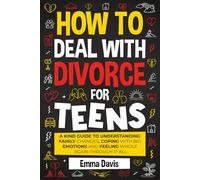 How To Deal With Divorce For Teens: A Kind Guide to Understanding Family Changes, Coping with Big Emotions and Feeling Whole Again Through It All