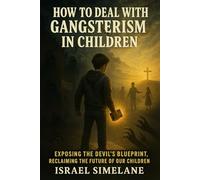 How to Deal With Gangsterism in Children: Exposing the Devil’s Blueprint, Reclaiming the Future of Our Children