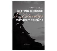 How to Deal with Getting Through a Breakup Without Friends