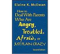 How To Deal With Parents Who Are Angry, Troubled, Afraid, Or Just Plain Crazy