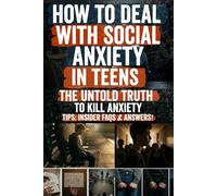 How to Deal with Social Anxiety in Teens: A Complete Guide for Parents, Educators, and Counselors to Help Teenagers Overcome Fear, Build Confidence, and Thrive Socially