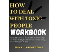 How to Deal with Toxic People Workbook: Practical Exercises to Handle Difficult Relationships and Create Healthy Boundaries with Friends, Family, and Co-Workers in 30 Days