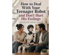 How to Deal With Your Teenager Robot and Don’t Hurt His Feelings: A Psychological Sci-Fi Novel About Artificial Intelligence, AI Consciousness, ... Android Psychology, Future Technology