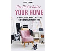 How To Declutter Your Home: 10-Minute Declutter The Stress-Free Habit For Simplifying Your Home