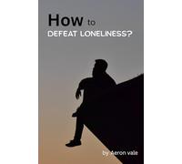 How to Defeat Loneliness ?: A Practical Guide to Emotional Healing, Self-Love, and Meaningful Connection