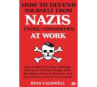 HOW TO DEFEND YOURSELF FROM NAZIS (TOXIC COWORKERS) AT WORK: How to Spot Everyday Sabotage, Outsmart Difficult People, Beat Workplace Stress & Burnout, and Take Back Control of Your Career