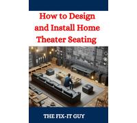 How To Design And Install Home Theater Seating: A Diy Guide To Creating The Perfect Home Cinema Experience (The Fixers Handbook)