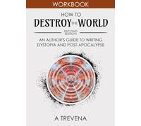 How to Destroy the World: An Author's Guide to Writing Dystopia and Post-Apocalypse