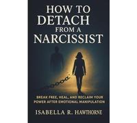 How to Detach from a Narcissist: Break Free, Heal, and Reclaim Your Power After Emotional Manipulation