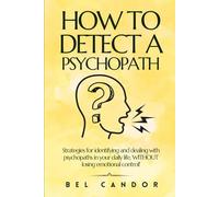 HOW TO DETECT A PSYCHOPATH: Strategies for identifying and dealing with psychopaths in your daily life, WITHOUT losing emotional control!