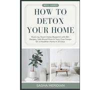 How to Detox Your Home: Room-by-Room Detox Blueprint with 80+ Recipes, Safe Brand Picks & Toxic-Free Swaps for a Healthier Home in 30 Days