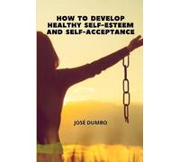 How To Develop Healthy Self-Esteem And Self-Acceptance: Finding the Path to Wholeness