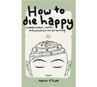 How To Die Happy | Martin O'Toole Martin O'TooleMartin O'Toole (Auteur)