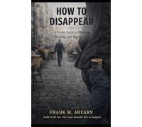 How to Disappear: A Pocket Guide to Thinking, Planning, and Staying Gone