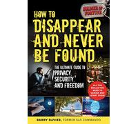 How to Disappear and Never Be Found: The Ultimate Guide to Privacy, Security, and Freedom