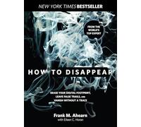 How to Disappear: Erase Your Digital Footprint, Leave False Trails, And Vanish Without A Trace