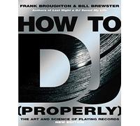 How To DJ (Properly): The Art And Science Of Playing Records - the definitive guide to becoming the ultimate DJ and spinning your way to success