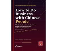 How to Do Business with Chinese People: A Practical Guide to Understanding China, Building Trust, Negotiating Deals, and Avoiding Costly Mistakes