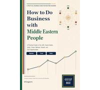 How to Do Business with Middle Eastern People: A Practical Guide to the UAE, Saudi Arabia, Qatar, Oman, Bahrain, Kuwait, and Gulf Opportunities