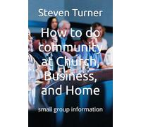 How to do community at Church, Business, and Home: small group information