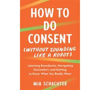 How to Do Consent (without Sounding Like a Robot) Learning Boundaries, Navigating Discomfort, and Getting to Know What You Really Want - Mia Schachter - North Atlantic Books - ebook (ePub) - Livre