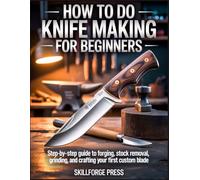 How to Do Knife Making for Beginners: Step-by-Step Guide to Forging, Stock Removal, Grinding, and Crafting Your First Custom Blade