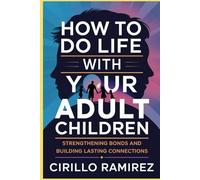 How to Do Life with Your Adult Children: Strengthening Bonds and Building Lasting Connections