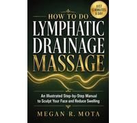 How To Do Lymphatic Drainage Massage: An Illustrated Step-by-Step Manual to Sculpt Your Face and Reduce Swelling