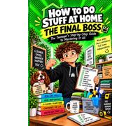 HOW TO DO STUFF AT HOME THE FINAL BOSS: The Teenager’s Step-by-Step Guide to Mastering It All
