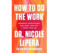 How to Do the Work: Recognize Your Patterns, Heal from Your Past, and Create Your Self