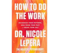 How to Do the Work: Recognize Your Patterns, Heal from Your Past, and Create Your Self