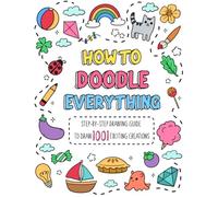 How to Doodle Everything: Step-by-Step Drawing Guide to Draw 1001 Exciting Creations, from Animals, Foods, Everyday Objects to Flowers, Celebration